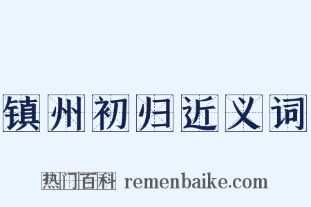 镇州初归近义词是什么意思的图片